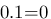 0.1=0 0.1=0