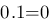 0 . 1 = 0 0 . 1 = 0