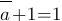 overline{a}+1 =1 overline{a}+1 =1